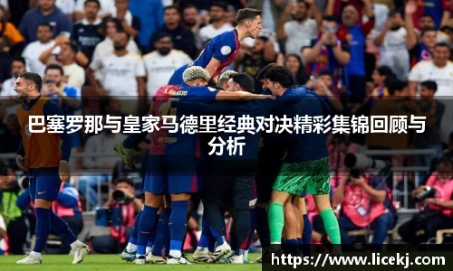 巴塞罗那与皇家马德里经典对决精彩集锦回顾与分析