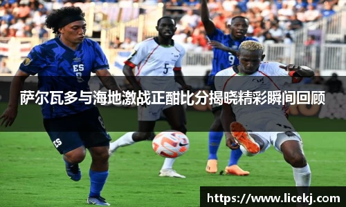 萨尔瓦多与海地激战正酣比分揭晓精彩瞬间回顾